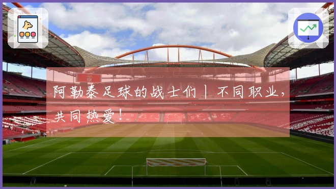 阿勒泰足球的战士们丨不同职业,共同热爱!